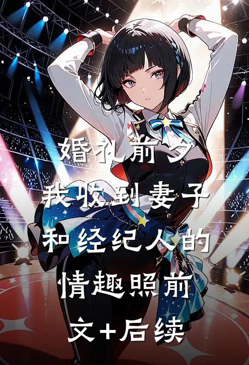 婚礼前夕,我收到妻子和经纪人的情趣照前文+后续
