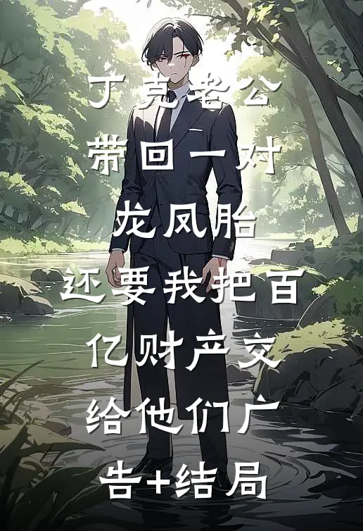 丁克老公带回一对龙凤胎，还要我把百亿财产交给他们广告+结局
