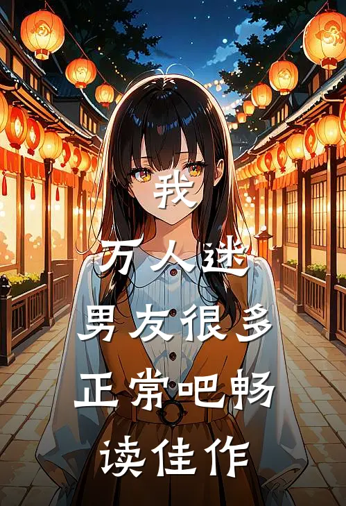 我，万人迷，男友很多正常吧畅读佳作