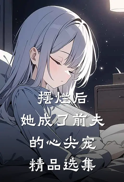 摆烂后，她成了前夫的心尖宠精品选集