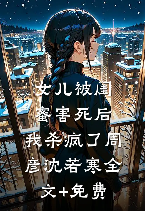 女儿被闺蜜害死后，我杀疯了周彦沈若寒全文+免费