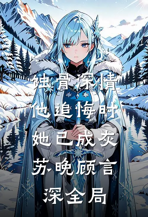蚀骨深情：他追悔时，她已成灰苏晚顾言深全局