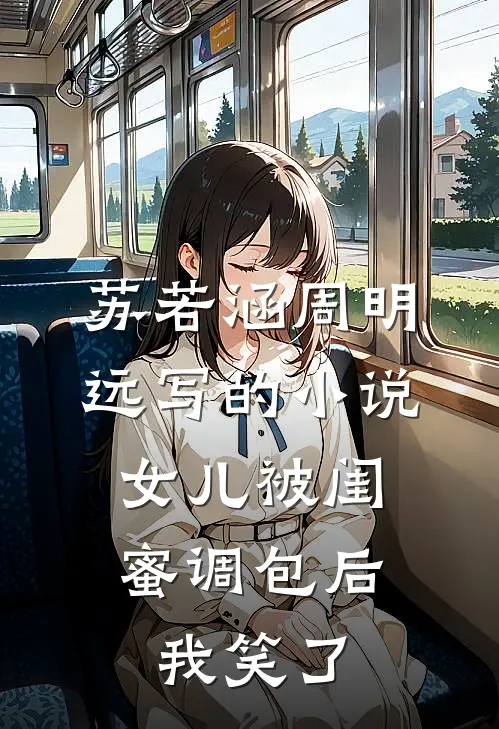 苏若涵周明远写的小说女儿被闺蜜调包后，我笑了