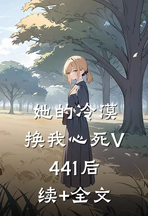 她的冷漠，换我心死V441后续+全文