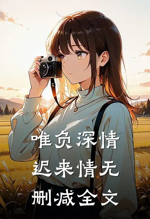 唯负深情迟来情无删减全文