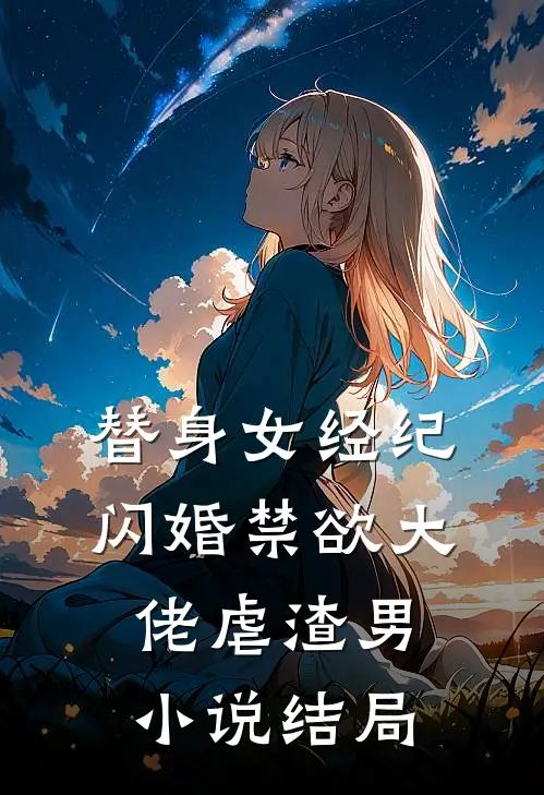 替身女经纪，闪婚禁欲大佬虐渣男小说结局
