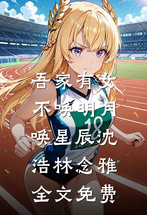 吾家有女，不唤明月唤星辰沈浩林念雅全文免费