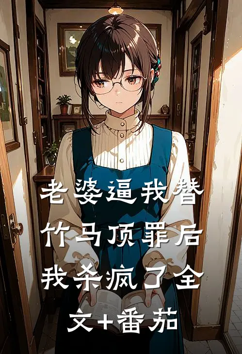 老婆逼我替竹马顶罪后，我杀疯了全文+番茄