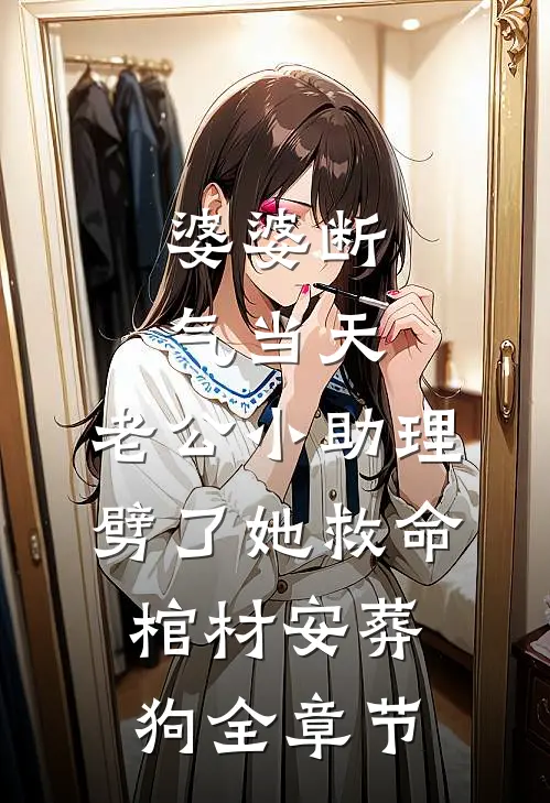 婆婆断气当天，老公小助理劈了她救命棺材安葬狗全章节