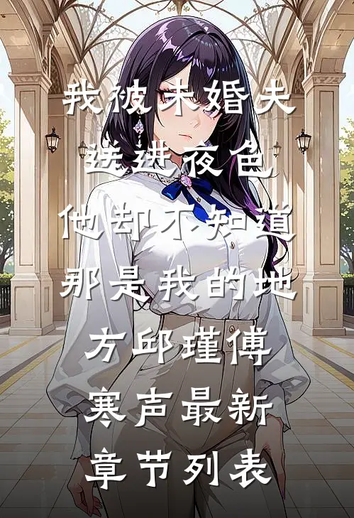 我被未婚夫送进夜色，他却不知道那是我的地方邱瑾傅寒声最新章节列表