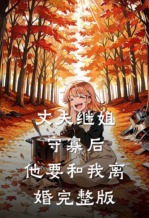 丈夫继姐守寡后，他要和我离婚完整版