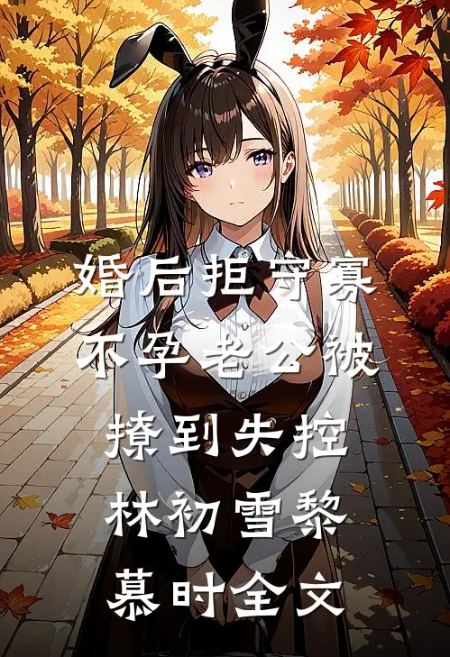 婚后拒守寡，不孕老公被撩到失控林初雪黎慕时全文