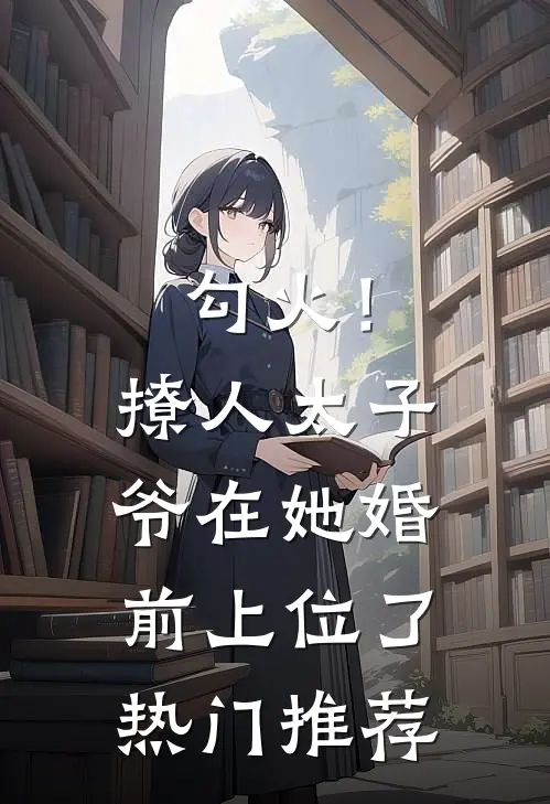 勾火！撩人太子爷在她婚前上位了热门推荐