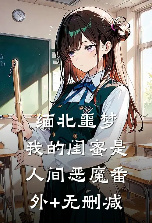 缅北噩梦：我的闺蜜是人间恶魔番外+无删减