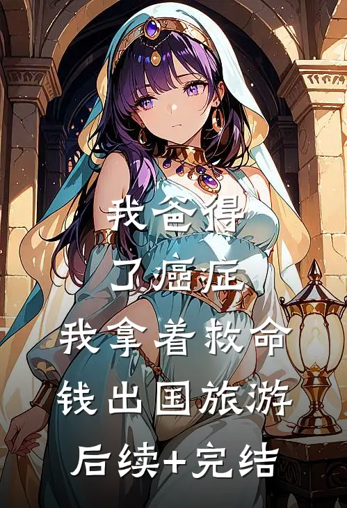 我爸得了癌症，我拿着救命钱出国旅游后续+完结