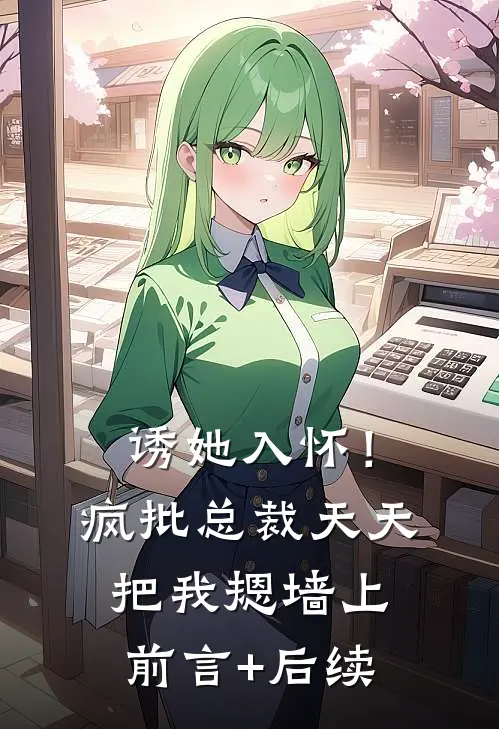 诱她入怀！疯批总裁天天把我摁墙上前言+后续