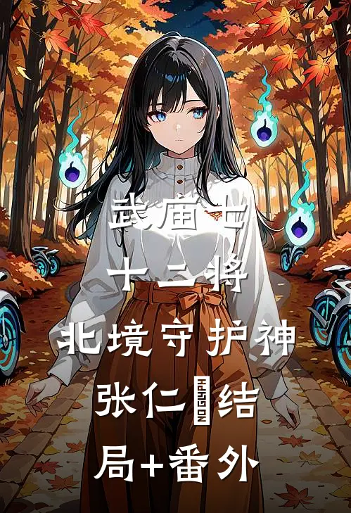 武庙七十二将:北境守护神张仁亶结局+番外
