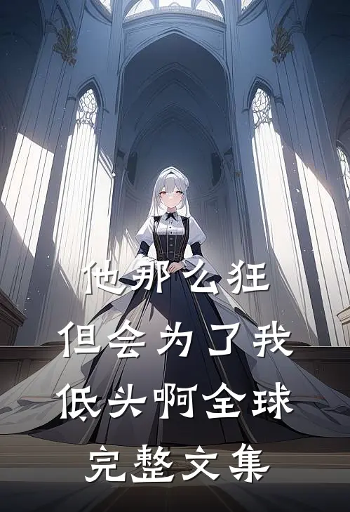 他那么狂，但会为了我低头啊全球完整文集