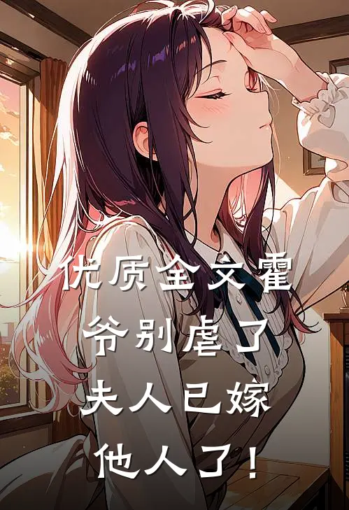 优质全文霍爷别虐了，夫人已嫁他人了！