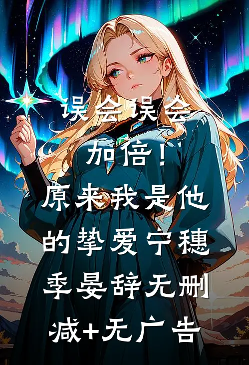 误会误会加倍！原来我是他的挚爱宁穗季晏辞无删减+无广告