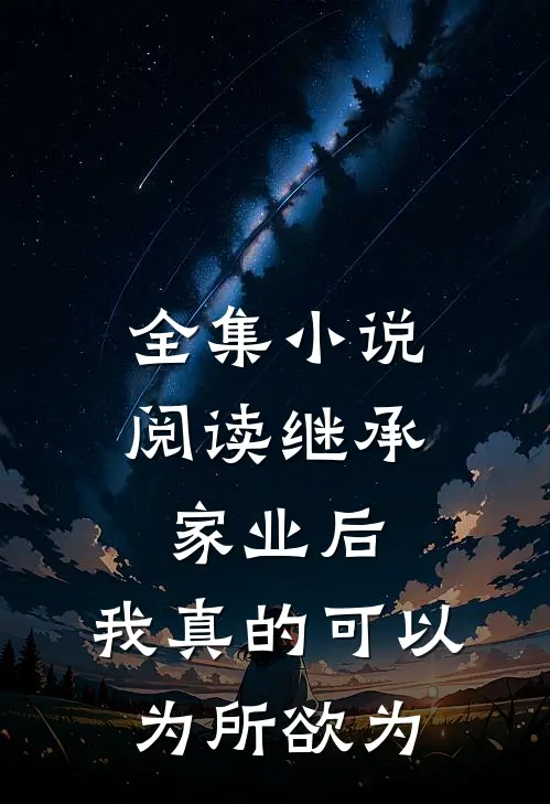 全集小说阅读继承家业后，我真的可以为所欲为