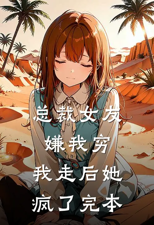 总裁女友嫌我穷，我走后她疯了完本