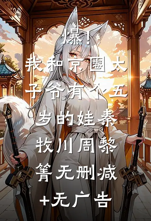 爆！我和京圈太子爷有个五岁的娃秦牧川周黎箐无删减+无广告