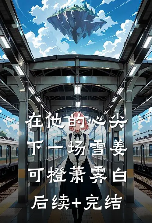 在他的心尖下一场雪姜可橙萧霁白后续+完结