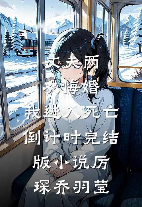 丈夫两次悔婚，我进入死亡倒计时完结版小说厉琛乔羽莹