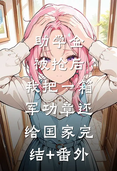 助学金被抢后，我把一箱军功章还给国家完结+番外