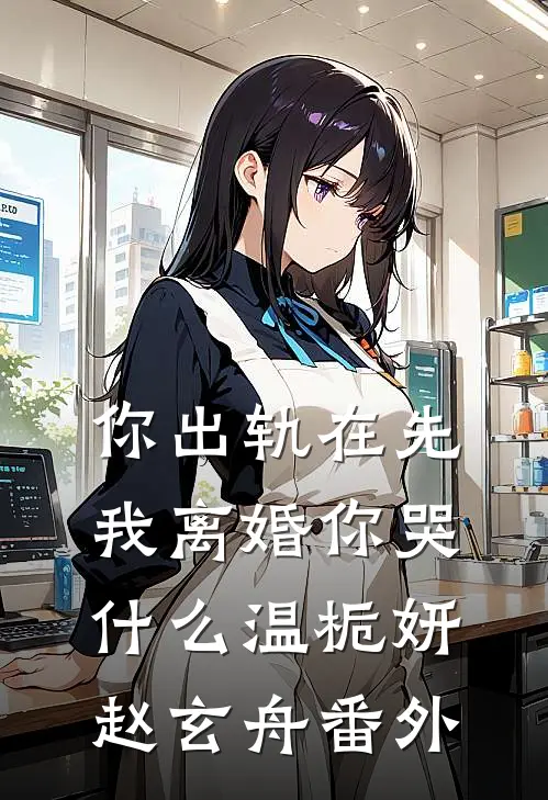 你出轨在先，我离婚你哭什么温栀妍赵玄舟 番外