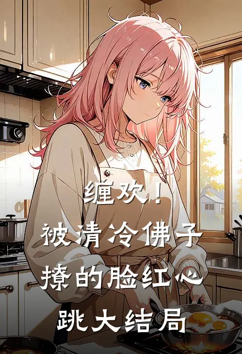 缠欢！被清冷佛子撩的脸红心跳大结局