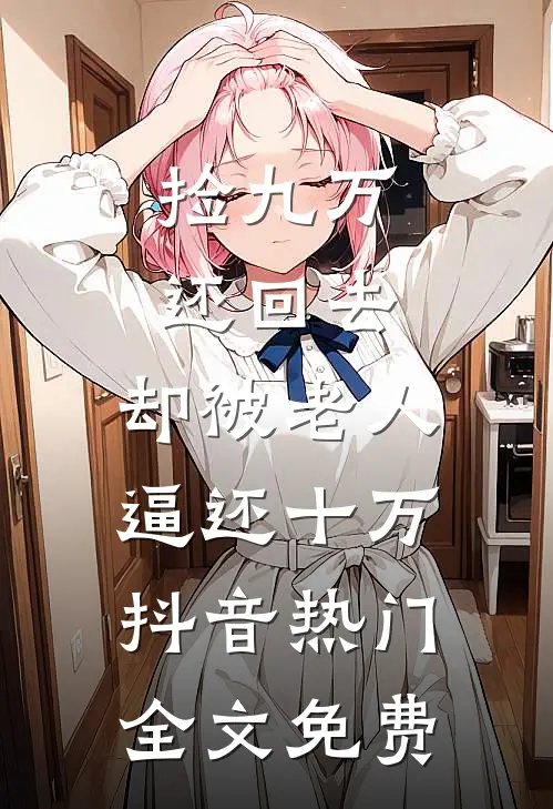 捡九万还回去，却被老人逼还十万抖音热门全文免费