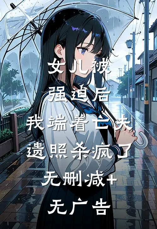 女儿被强迫后，我端着亡夫遗照杀疯了。无删减+无广告