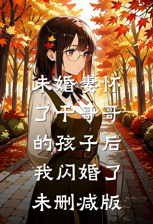 未婚妻怀了干哥哥的孩子后，我闪婚了未删减版