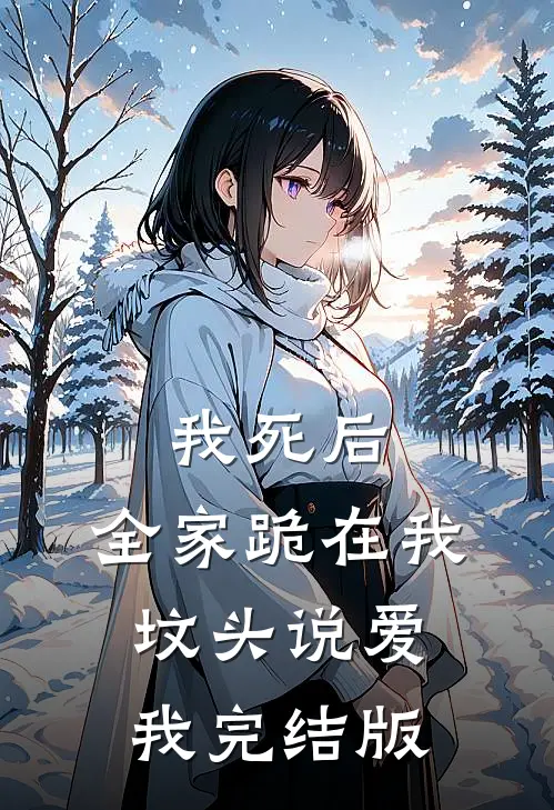 我死后，全家跪在我坟头说爱我完结版