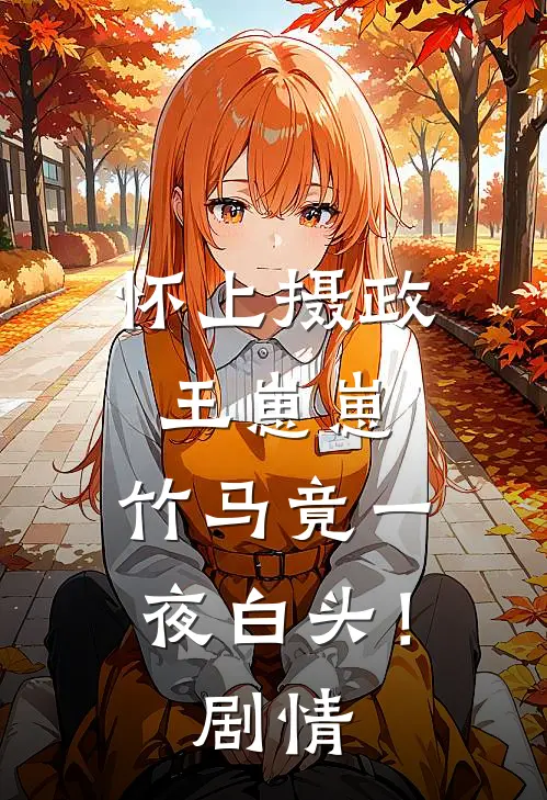 怀上摄政王崽崽，竹马竟一夜白头！剧情