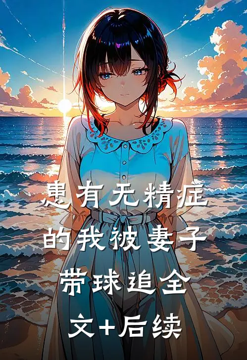 患有无精症的我被妻子带球追全文+后续