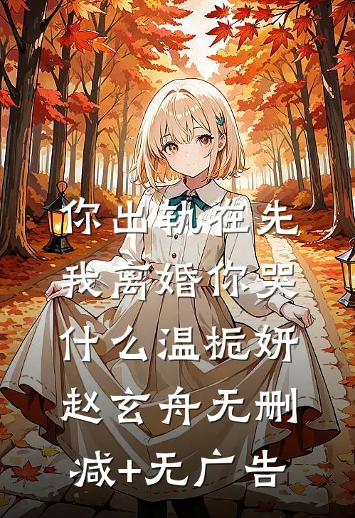 你出轨在先，我离婚你哭什么温栀妍赵玄舟无删减+无广告