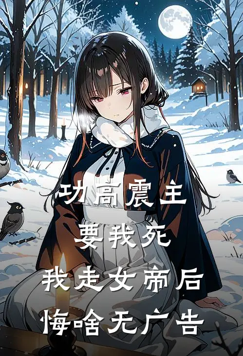功高震主要我死，我走女帝后悔啥无广告