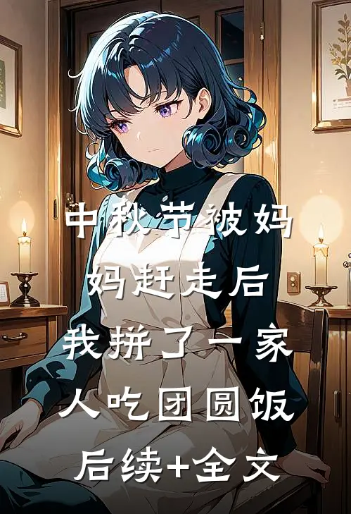 中秋节被妈妈赶走后，我拼了一家人吃团圆饭后续+全文