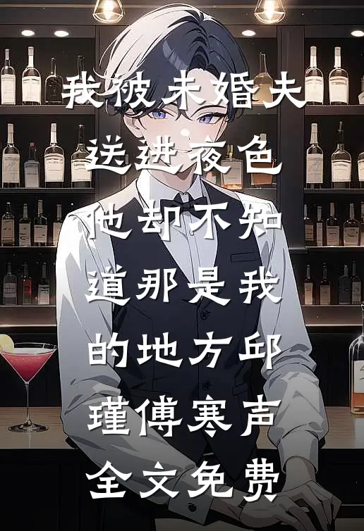 我被未婚夫送进夜色，他却不知道那是我的地方邱瑾傅寒声全文免费