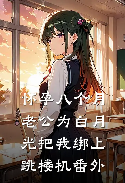 怀孕八个月，老公为白月光把我绑上跳楼机番外