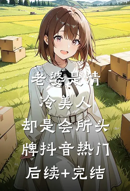 老婆是清冷美人，却是会所头牌抖音热门后续+完结