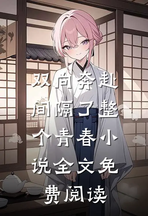 双向奔赴，间隔了整个青春小说全文免费阅读