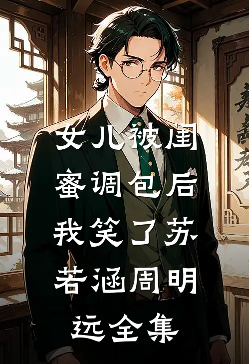 女儿被闺蜜调包后，我笑了苏若涵周明远 全集