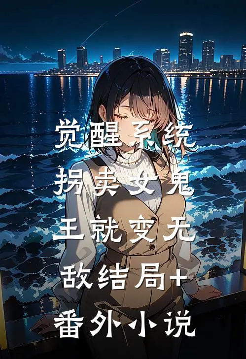 觉醒系统：拐卖女鬼王就变无敌结局+番外小说