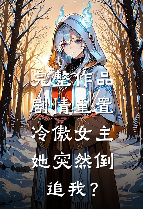 完整作品剧情重置，冷傲女主她突然倒追我？