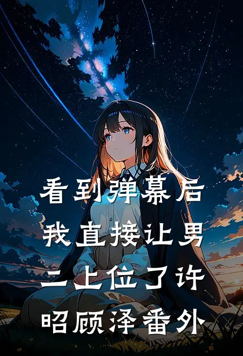 看到弹幕后，我直接让男二上位了许昭顾泽 番外