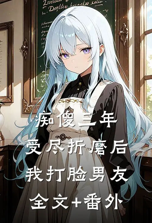 痴傻三年，受尽折磨后我打脸男友全文+番外